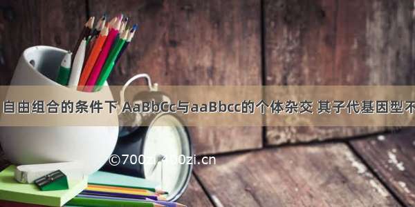 在完全显性 自由组合的条件下 AaBbCc与aaBbcc的个体杂交 其子代基因型不同于双亲的