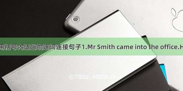 选用括号内适当的连词连接句子1.Mr Smith came into the office.He t