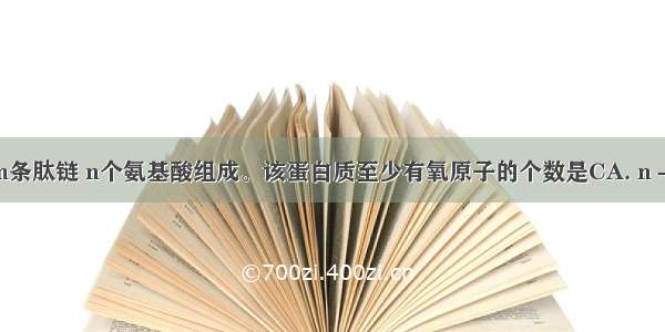 某蛋白质由m条肽链 n个氨基酸组成。该蛋白质至少有氧原子的个数是CA. n－mB. n－2m