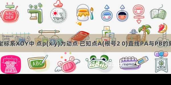 在平面直角坐标系XOY中 点p(x y)为动点 已知点A(根号2 0)直线PA与PB的斜率之积为-1