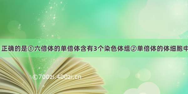 下列各项中 正确的是①六倍体的单倍体含有3个染色体组②单倍体的体细胞中含有本物种