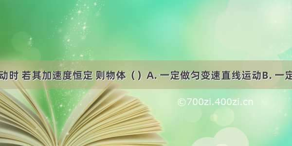 物体运动时 若其加速度恒定 则物体（　　）A. 一定做匀变速直线运动B. 一定做直线