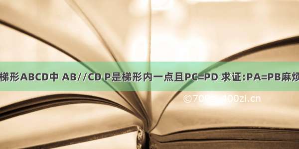 在等腰梯形ABCD中 AB//CD P是梯形内一点且PC=PD 求证:PA=PB麻烦解答下