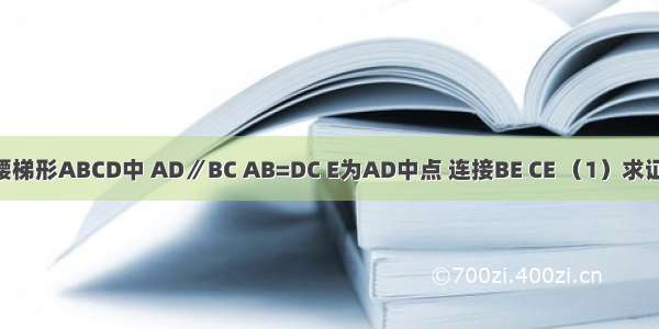 如图 等腰梯形ABCD中 AD∥BC AB=DC E为AD中点 连接BE CE （1）求证：BE=C