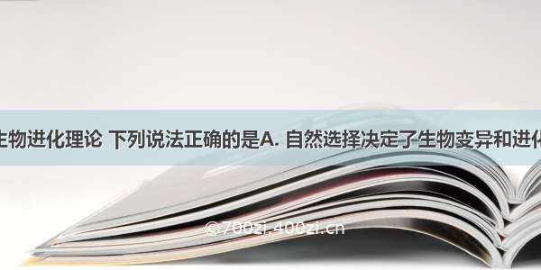 根据现代生物进化理论 下列说法正确的是A. 自然选择决定了生物变异和进化的方向B. 