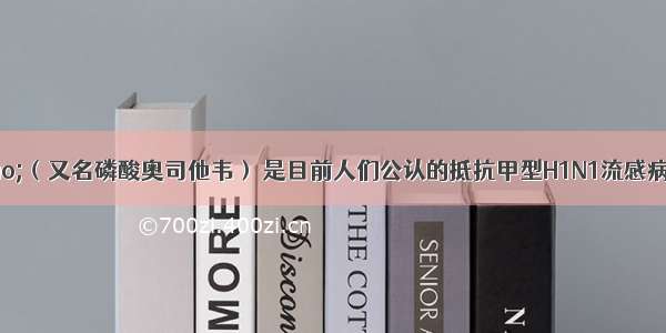 “达菲”（又名磷酸奥司他韦） 是目前人们公认的抵抗甲型H1N1流感病毒的有效药物之一