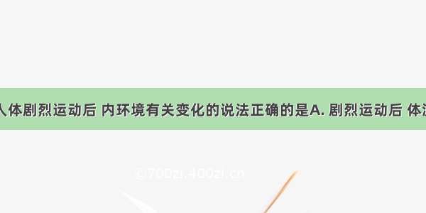 下列关于人体剧烈运动后 内环境有关变化的说法正确的是A. 剧烈运动后 体温会明显上