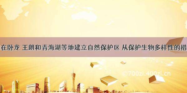 单选题我国在卧龙 王朗和青海湖等地建立自然保护区 从保护生物多样性的措施考虑属于