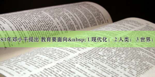 单选题1983年邓小平提出 教育要面向 ①现代化；②人类；③世界；④未来A.