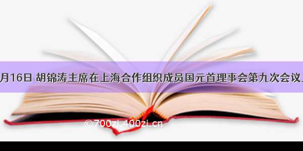 单选题6月16日 胡锦涛主席在上海合作组织成员国元首理事会第九次会议上的讲话