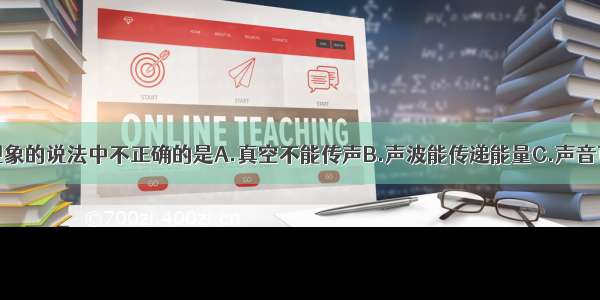 下列关于声现象的说法中不正确的是A.真空不能传声B.声波能传递能量C.声音可以在空气中