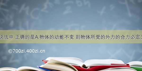 多选题下列说法中 正确的是A.物体的动能不变 则物体所受的外力的合力必定为零B.物体的