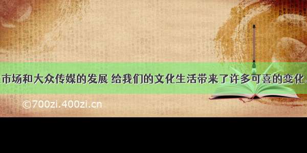 单选题文化市场和大众传媒的发展 给我们的文化生活带来了许多可喜的变化。但是 文化