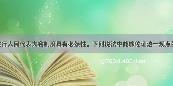 单选题我国实行人民代表大会制度具有必然性。下列说法中能够佐证这一观点的是 &