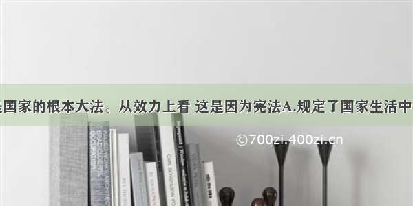 单选题宪法是国家的根本大法。从效力上看 这是因为宪法A.规定了国家生活中的根本问题B.