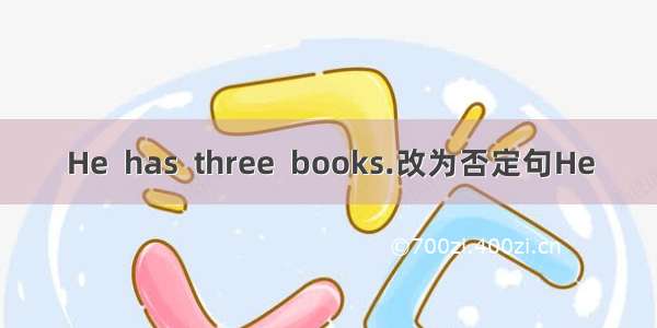 He  has  three  books.改为否定句He