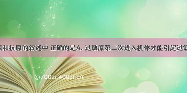 关于过敏原和抗原的叙述中 正确的是A. 过敏原第二次进入机体才能引起过敏反应 抗原