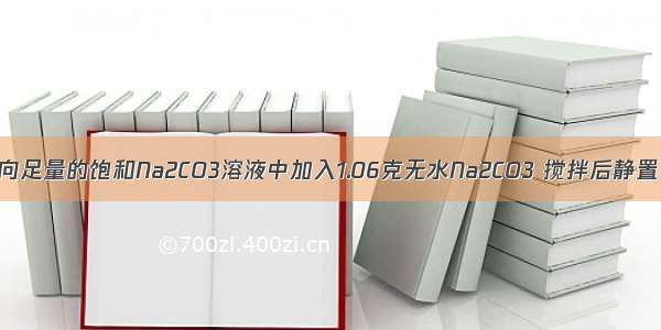 在一定温度下 向足量的饱和Na2CO3溶液中加入1.06克无水Na2CO3 搅拌后静置 最终所得晶体