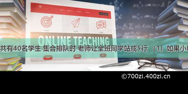 六（1）班共有40名学生 集合排队时 老师让全班同学站成5行 （1）如果小明站在小华