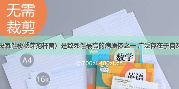 肉毒梭菌（厌氧性梭状芽孢杆菌）是致死性最高的病原体之一 广泛存在于自然界中。肉毒