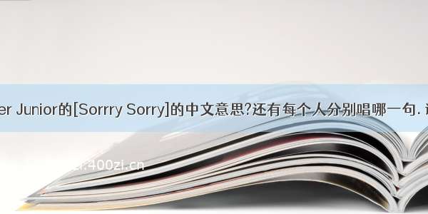 Super Junior的[Sorrry Sorry]的中文意思?还有每个人分别唱哪一句. 谢了.