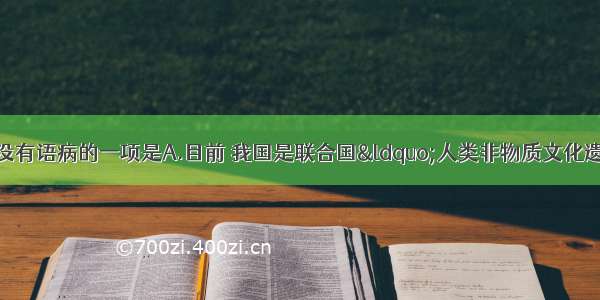 单选题下列选项中没有语病的一项是A.目前 我国是联合国“人类非物质文化遗产名录”中