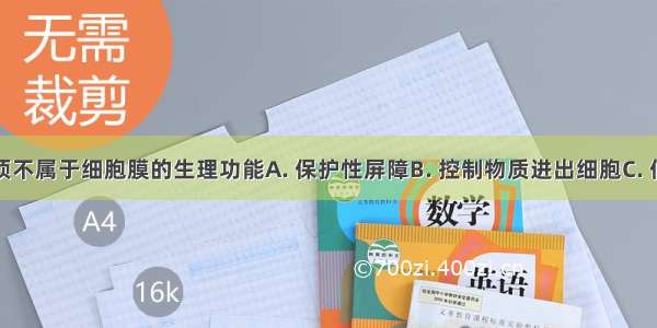 下列哪一项不属于细胞膜的生理功能A. 保护性屏障B. 控制物质进出细胞C. 信息的接收