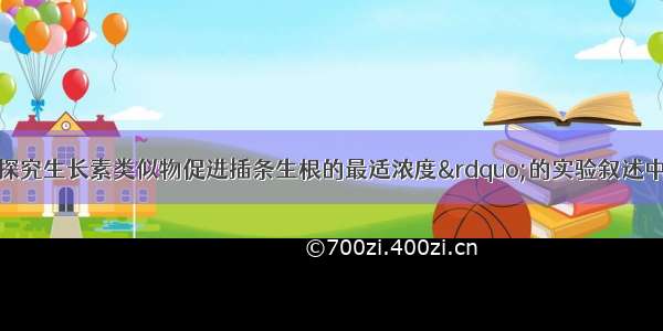 下列关于&ldquo;探究生长素类似物促进插条生根的最适浓度&rdquo;的实验叙述中 错误的是。A. 探