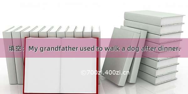 填空：My grandfather used to walk a dog after dinner.