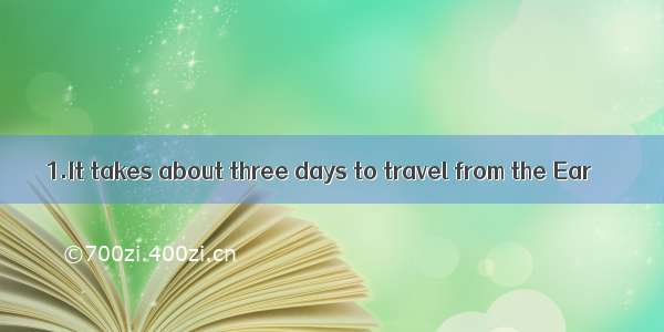 1.It takes about three days to travel from the Ear