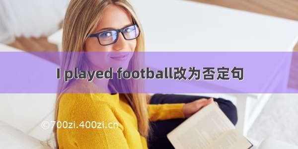 I played football改为否定句