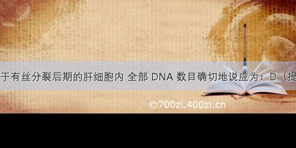 人的一个处于有丝分裂后期的肝细胞内 全部 DNA 数目确切地说应为：D（提示：人的体