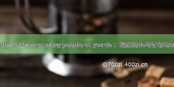 i don\'t know as many people as you do ；最后的do可否省略as