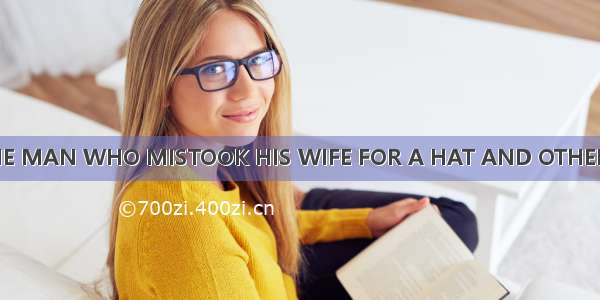 THE MAN WHO MISTOOK HIS WIFE FOR A HAT AND OTHER C