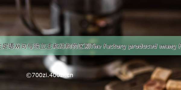非限制性定语从句与独立主格结构的区别The factory produced many famous