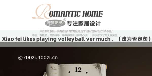 Xiao fei likes playing volleyball ver much．（改为否定句）