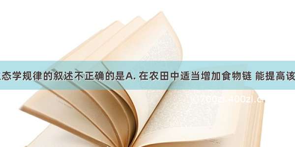 下列有关生态学规律的叙述不正确的是A. 在农田中适当增加食物链 能提高该生态系统的