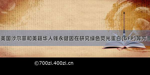 日本下村修 美国沙尔菲和美籍华人钱永健因在研究绿色荧光蛋白(GFP)等方面的突出贡献