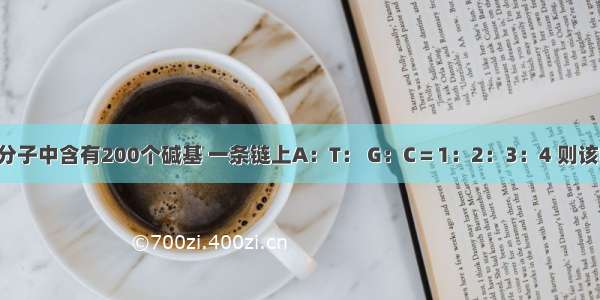 某双链DNA分子中含有200个碱基 一条链上A：T： G：C＝1：2：3：4 则该DNA分子A. 