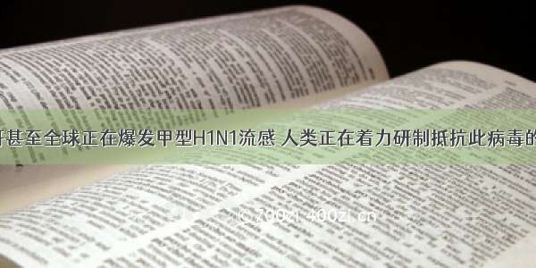 今年 墨西哥甚至全球正在爆发甲型H1N1流感 人类正在着力研制抵抗此病毒的药物．由此