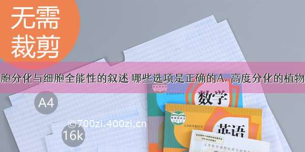 下列关于细胞分化与细胞全能性的叙述 哪些选项是正确的A. 高度分化的植物细胞仍然保