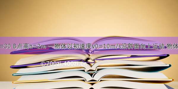 斜面AB倾角α=30 B点高h=2m 一物体以初速度v0=10m/s沿斜面向上运动 物体与斜面之间的