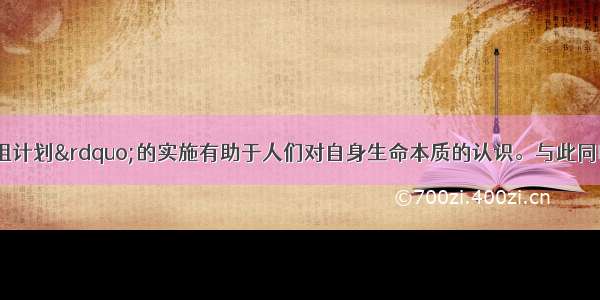 &ldquo;人类基因组计划&rdquo;的实施有助于人们对自身生命本质的认识。与此同时 由我国科学家独