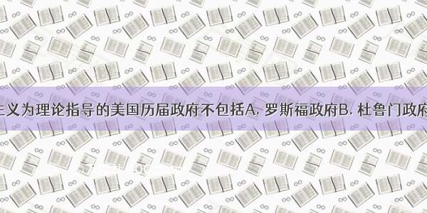 以凯恩斯主义为理论指导的美国历届政府不包括A. 罗斯福政府B. 杜鲁门政府C. 艾森豪