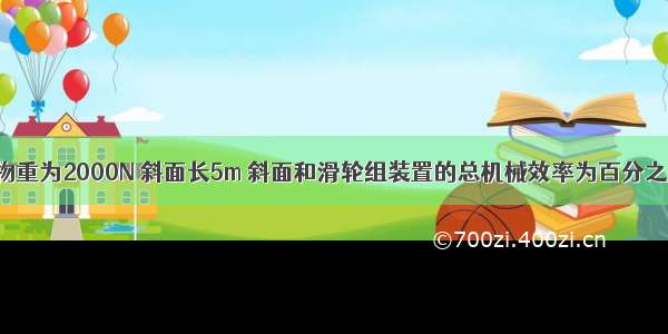 如图所示 物重为2000N 斜面长5m 斜面和滑轮组装置的总机械效率为百分之80 若将重