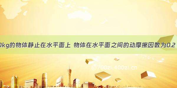 质量为m=10kg的物体静止在水平面上 物体在水平面之间的动摩擦因数为0.2 现给物体施