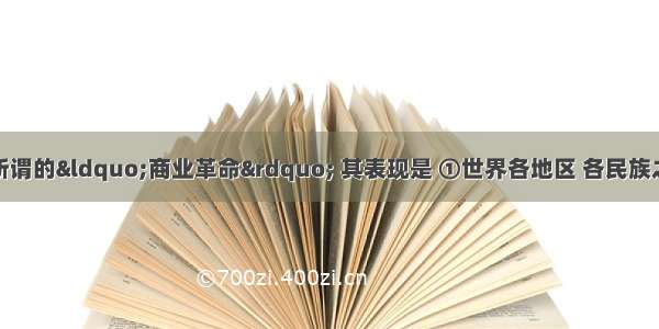 开辟新航路引起所谓的“商业革命” 其表现是 ①世界各地区 各民族之间的经济和文化