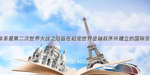 布雷顿森林体系是第二次世界大战之后旨在稳定世界金融秩序所建立的国际货币金融体系。