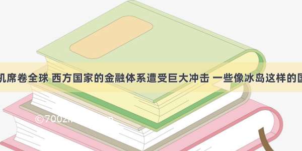 金融危机席卷全球 西方国家的金融体系遭受巨大冲击 一些像冰岛这样的国家濒临