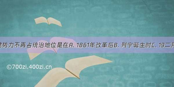 俄国封建势力不再占统治地位是在A. 1861年改革后B. 列宁诞生时C. 19二月革命时